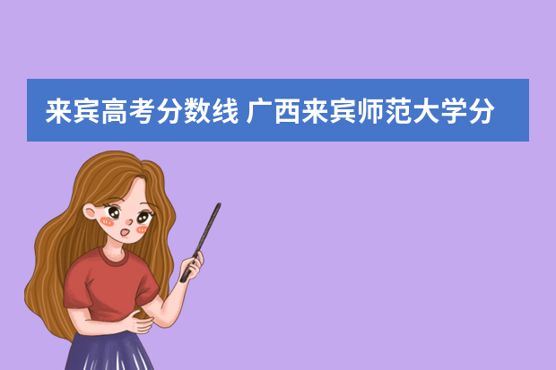 来宾高考分数线 广西来宾师范大学分数线